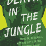Death in the Jungle: Murder, Betrayal, and the Lost Dream of Jonestown