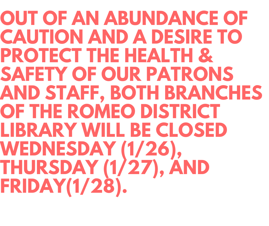 Out of an abundance of caution and a desire to protect the health & safety of our patrons and staff, both branches of the romeo district library will be closed Wednesday (1/26), Thursday (1/27), and Friday(1/28).